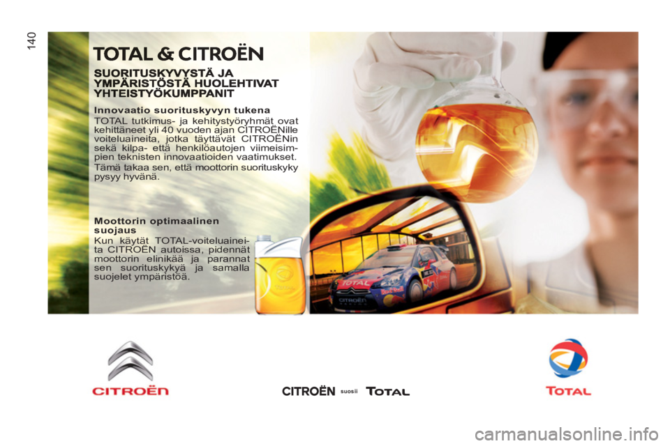 CITROEN JUMPER 2012 Omistajan Käsikirjat (in Finnish) 14
0
Innovaatio suorituskyvyn tukena
TOTAL tutkimus- ja kehitystyöryhmät ovat
kehittäneet yli 40 vuoden ajan CITROËNille
voiteluaineita, jotka täyttävät CITROËNin
sekä kilpa- että CITROEN JUMPER 2012 Omistajan Käsikirjat (in Finnish) 14
0
Innovaatio suorituskyvyn tukena
TOTAL tutkimus- ja kehitystyöryhmät ovat
kehittäneet yli 40 vuoden ajan CITROËNille
voiteluaineita, jotka täyttävät CITROËNin
sekä kilpa- että