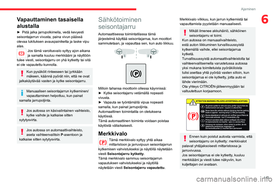 CITROEN JUMPER SPACETOURER 2021 Omistajan Käsikirjat (in Finnish) 143
Ajaminen
6Vapauttaminen tasaisella
alustalla
► Pidä jalka jarrupolkimella, vedä kevyesti seisontajarrun vivusta, paina vivun päässä
olevaa lukituksen avauspainiketta ja laske CITROEN JUMPER SPACETOURER 2021 Omistajan Käsikirjat (in Finnish) 143
Ajaminen
6Vapauttaminen tasaisella
alustalla
► Pidä jalka jarrupolkimella, vedä kevyesti seisontajarrun vivusta, paina vivun päässä
olevaa lukituksen avauspainiketta ja laske