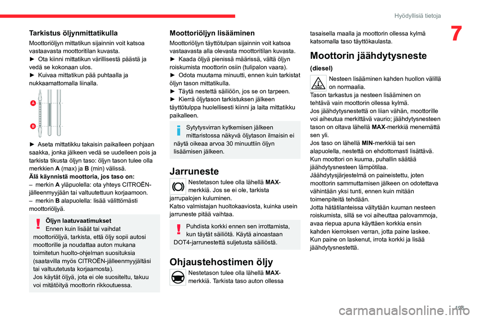 CITROEN JUMPER SPACETOURER 2021 Omistajan Käsikirjat (in Finnish) 195
Hyödyllisiä tietoja
7Tarkistus öljynmittatikulla
Moottoriöljyn mittatikun sijainnin voit katsoa
vastaavasta moottoritilan kuvasta.
► Ota kiinni mittatikun värillisestä p CITROEN JUMPER SPACETOURER 2021 Omistajan Käsikirjat (in Finnish) 195
Hyödyllisiä tietoja
7Tarkistus öljynmittatikulla
Moottoriöljyn mittatikun sijainnin voit katsoa
vastaavasta moottoritilan kuvasta.
► Ota kiinni mittatikun värillisestä p