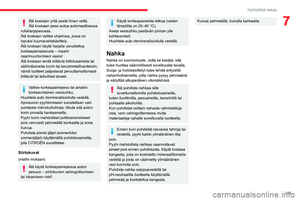 CITROEN JUMPER SPACETOURER 2021  Omistajan Käsikirjat (in Finnish) 203
Hyödyllisiä tietoja
7Älä koskaan yritä pestä ilman vettä.
Älä koskaan pese autoa automaattisessa 
rullaharjapesussa.
Älä koskaan valitse ohjelmaa, jossa on 
lopuksi kuumavahakäsittely.