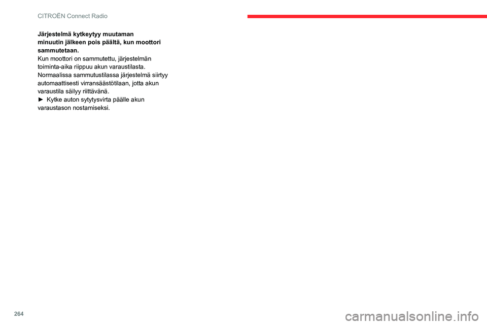 CITROEN JUMPER SPACETOURER 2021 Omistajan Käsikirjat (in Finnish) 264
CITROËN Connect Radio
Järjestelmä kytkeytyy muutaman
minuutin jälkeen pois päältä, kun moottori
sammutetaan.
Kun moottori on sammutettu, järjestelmän
toiminta-aika riippuu akun varaust CITROEN JUMPER SPACETOURER 2021 Omistajan Käsikirjat (in Finnish) 264
CITROËN Connect Radio
Järjestelmä kytkeytyy muutaman
minuutin jälkeen pois päältä, kun moottori
sammutetaan.
Kun moottori on sammutettu, järjestelmän
toiminta-aika riippuu akun varaust