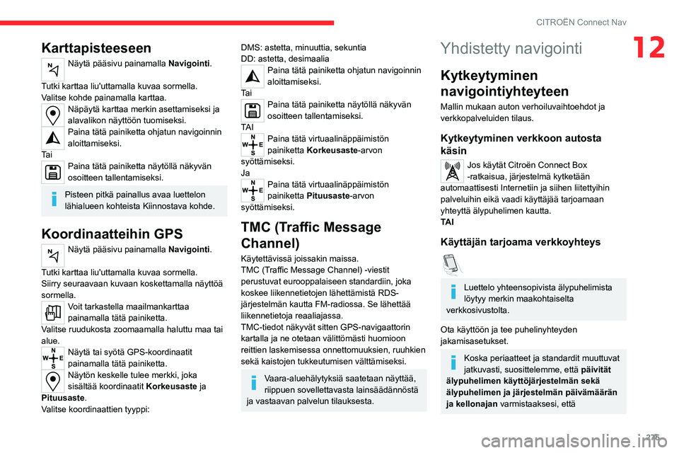 CITROEN JUMPER SPACETOURER 2021 Omistajan Käsikirjat (in Finnish) 275
CITROËN Connect Nav
12Karttapisteeseen
Näytä pääsivu painamalla Navigointi.
Tutki karttaa liu'uttamalla kuvaa sormella.
Valitse kohde painamalla karttaa.
Näpäytä karttaa merkin asetta CITROEN JUMPER SPACETOURER 2021 Omistajan Käsikirjat (in Finnish) 275
CITROËN Connect Nav
12Karttapisteeseen
Näytä pääsivu painamalla Navigointi.
Tutki karttaa liu'uttamalla kuvaa sormella.
Valitse kohde painamalla karttaa.
Näpäytä karttaa merkin asetta