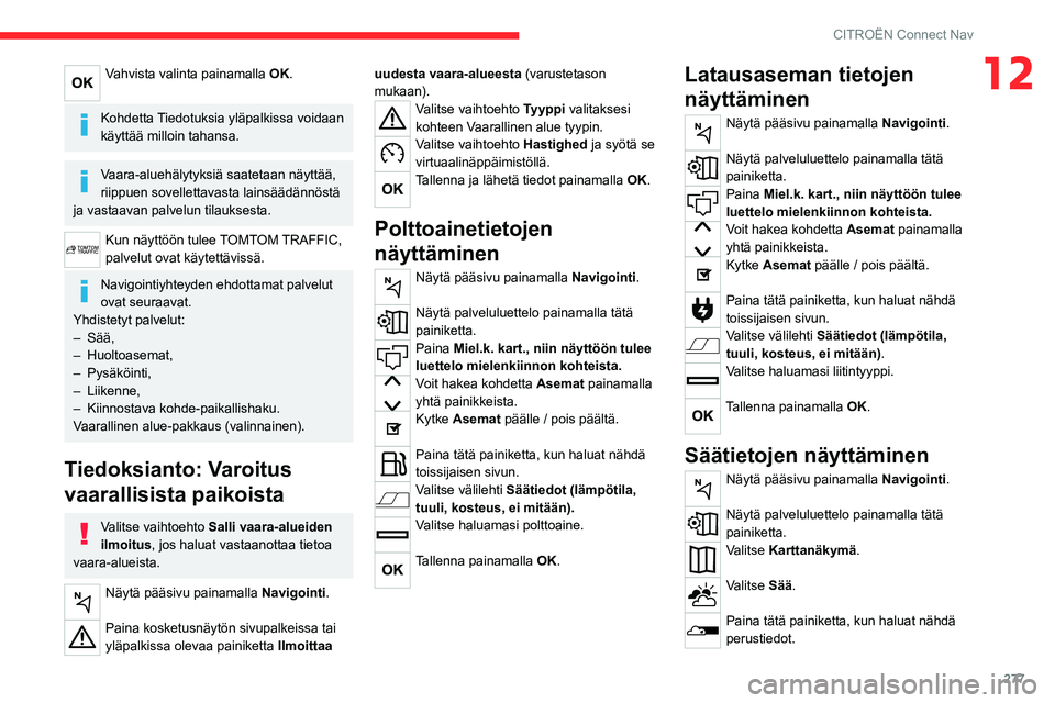 CITROEN JUMPER SPACETOURER 2021 Omistajan Käsikirjat (in Finnish) 277
CITROËN Connect Nav
12Vahvista valinta painamalla OK.
Kohdetta Tiedotuksia yläpalkissa voidaan
käyttää milloin tahansa.
Vaara-aluehälytyksiä saatetaan näyttää,
riippuen sovellettavast CITROEN JUMPER SPACETOURER 2021 Omistajan Käsikirjat (in Finnish) 277
CITROËN Connect Nav
12Vahvista valinta painamalla OK.
Kohdetta Tiedotuksia yläpalkissa voidaan
käyttää milloin tahansa.
Vaara-aluehälytyksiä saatetaan näyttää,
riippuen sovellettavast