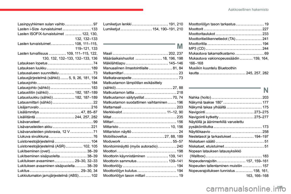 CITROEN JUMPER SPACETOURER 2021 Omistajan Käsikirjat (in Finnish) 295
Aakkosellinen hakemisto
Lasinpyyhkimen sulan vaihto 97
Lasten i-Size -turvaistuimet
133
Lasten ISOFIX-turvaistuimet
122, 130,
132, 132–133
Lasten turvaistuimet
108, 111– CITROEN JUMPER SPACETOURER 2021 Omistajan Käsikirjat (in Finnish) 295
Aakkosellinen hakemisto
Lasinpyyhkimen sulan vaihto 97
Lasten i-Size -turvaistuimet
133
Lasten ISOFIX-turvaistuimet
122, 130,
132, 132–133
Lasten turvaistuimet
108, 111–