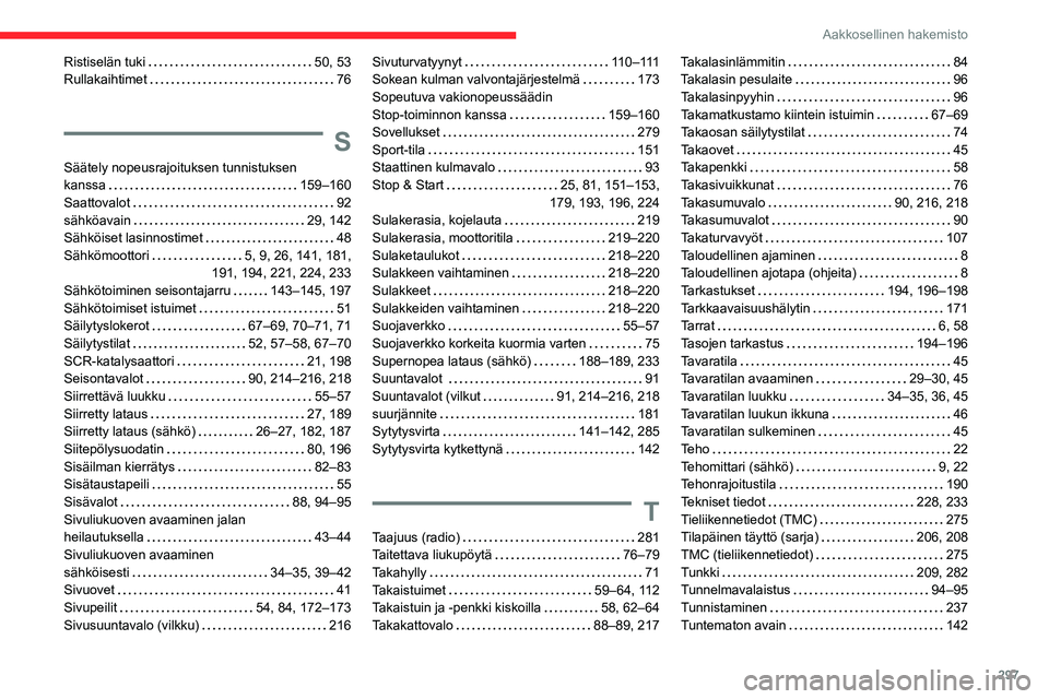 CITROEN JUMPER SPACETOURER 2021 Omistajan Käsikirjat (in Finnish) 297
Aakkosellinen hakemisto
Ristiselän tuki 50, 53
Rullakaihtimet
76
S
Säätely nopeusrajoituksen tunnistuksen
kanssa
159–160
Saattovalot
92
sähköavain
29, 142
Sähkö CITROEN JUMPER SPACETOURER 2021 Omistajan Käsikirjat (in Finnish) 297
Aakkosellinen hakemisto
Ristiselän tuki 50, 53
Rullakaihtimet
76
S
Säätely nopeusrajoituksen tunnistuksen
kanssa
159–160
Saattovalot
92
sähköavain
29, 142
Sähkö