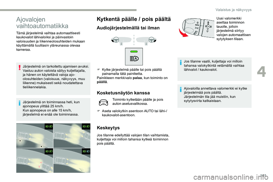 CITROEN JUMPER SPACETOURER 2020 Omistajan Käsikirjat (in Finnish) 101
Ajovalojen
vaihtoautomatiikka
Tämä järjestelmä vaihtaa automaattisesti
kaukovalot lähivaloiksi ja päinvastoin
valoisuuden ja liikenneolosuhteiden mukaan
käyttämällä tuulilasin yläre CITROEN JUMPER SPACETOURER 2020 Omistajan Käsikirjat (in Finnish) 101
Ajovalojen
vaihtoautomatiikka
Tämä järjestelmä vaihtaa automaattisesti
kaukovalot lähivaloiksi ja päinvastoin
valoisuuden ja liikenneolosuhteiden mukaan
käyttämällä tuulilasin yläre