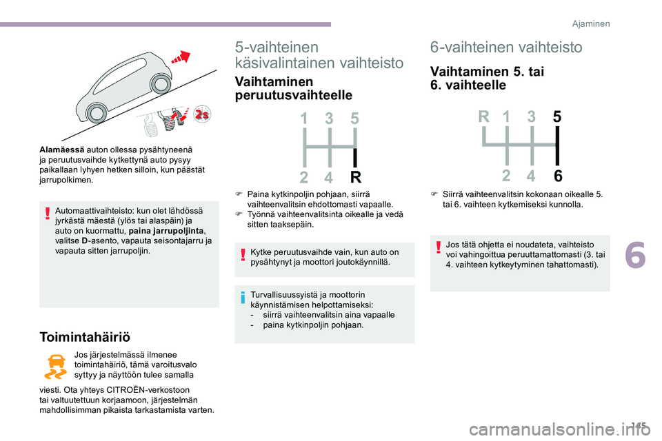 CITROEN JUMPER SPACETOURER 2020 Omistajan Käsikirjat (in Finnish) 145
Automaattivaihteisto: kun olet lähdössä
jyrkästä mäestä (ylös tai alaspäin) ja
auto on kuormattu, paina jarrupoljinta,
valitse D -asento, vapauta seisontajarru ja
vapauta sitten jarru CITROEN JUMPER SPACETOURER 2020 Omistajan Käsikirjat (in Finnish) 145
Automaattivaihteisto: kun olet lähdössä
jyrkästä mäestä (ylös tai alaspäin) ja
auto on kuormattu, paina jarrupoljinta,
valitse D -asento, vapauta seisontajarru ja
vapauta sitten jarru