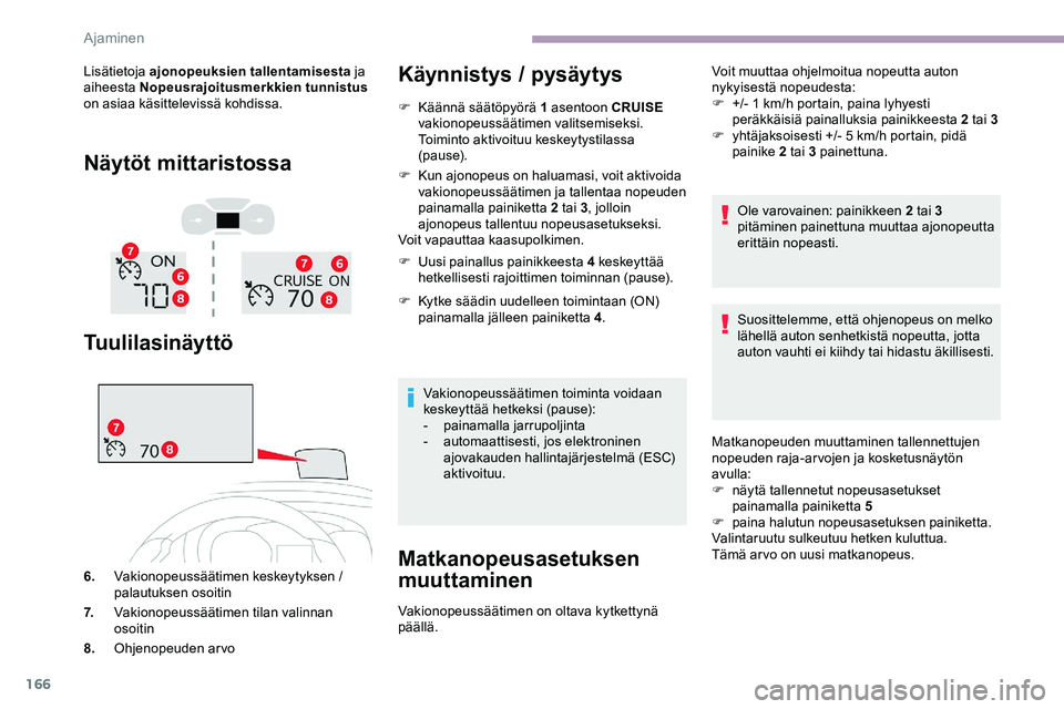 CITROEN JUMPER SPACETOURER 2020 Omistajan Käsikirjat (in Finnish) 166
Lisätietoja ajonopeuksien tallentamisesta ja
aiheesta Nopeusrajoitusmerkkien tunnistus
on asiaa käsittelevissä kohdissa.
Näytöt mittaristossa
Tuulilasinäyttö
6. Vakionopeussäätimen kes CITROEN JUMPER SPACETOURER 2020 Omistajan Käsikirjat (in Finnish) 166
Lisätietoja ajonopeuksien tallentamisesta ja
aiheesta Nopeusrajoitusmerkkien tunnistus
on asiaa käsittelevissä kohdissa.
Näytöt mittaristossa
Tuulilasinäyttö
6. Vakionopeussäätimen kes