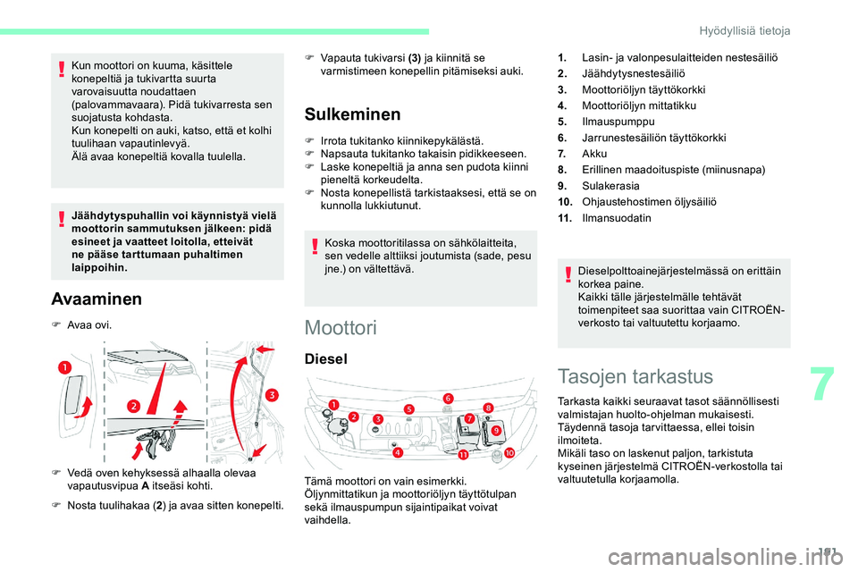 CITROEN JUMPER SPACETOURER 2020 Omistajan Käsikirjat (in Finnish) 191
Kun moottori on kuuma, käsittele
konepeltiä ja tukivartta suurta
varovaisuutta noudattaen
(palovammavaara). Pidä tukivarresta sen
suojatusta kohdasta.
Kun konepelti on auki, katso, että et CITROEN JUMPER SPACETOURER 2020 Omistajan Käsikirjat (in Finnish) 191
Kun moottori on kuuma, käsittele
konepeltiä ja tukivartta suurta
varovaisuutta noudattaen
(palovammavaara). Pidä tukivarresta sen
suojatusta kohdasta.
Kun konepelti on auki, katso, että et