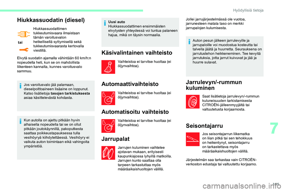 CITROEN JUMPER SPACETOURER 2020 Omistajan Käsikirjat (in Finnish) 195
Hiukkassuodatin (diesel)
tai Hiukkassuodattimen
tukkeutumisvaara ilmaistaan
tämän varoitusvalon
hetkellisellä syttymisellä sekä
tukkeutumisvaarasta kertovalla
viestillä.
Jos varoitusva CITROEN JUMPER SPACETOURER 2020 Omistajan Käsikirjat (in Finnish) 195
Hiukkassuodatin (diesel)
tai Hiukkassuodattimen
tukkeutumisvaara ilmaistaan
tämän varoitusvalon
hetkellisellä syttymisellä sekä
tukkeutumisvaarasta kertovalla
viestillä.
Jos varoitusva
