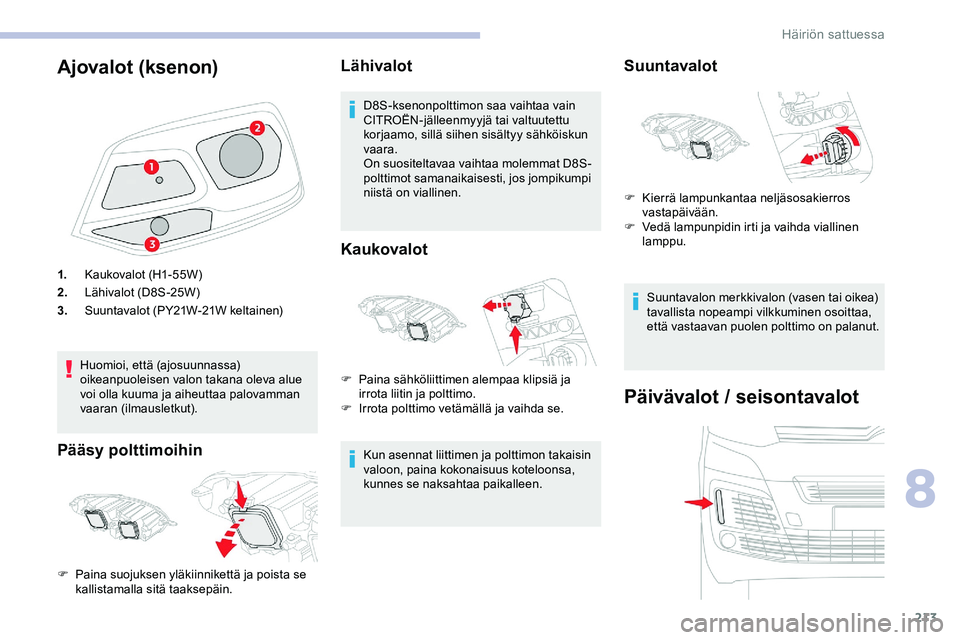 CITROEN JUMPER SPACETOURER 2020 Omistajan Käsikirjat (in Finnish) 213
Ajovalot (ksenon)
1.Kaukovalot (H1-55W)
2. Lähivalot (D8S-25W)
3. Suuntavalot (PY21W-21W keltainen)
Huomioi, että (ajosuunnassa)
oikeanpuoleisen valon takana oleva alue
voi olla kuuma ja aiheu CITROEN JUMPER SPACETOURER 2020 Omistajan Käsikirjat (in Finnish) 213
Ajovalot (ksenon)
1.Kaukovalot (H1-55W)
2. Lähivalot (D8S-25W)
3. Suuntavalot (PY21W-21W keltainen)
Huomioi, että (ajosuunnassa)
oikeanpuoleisen valon takana oleva alue
voi olla kuuma ja aiheu