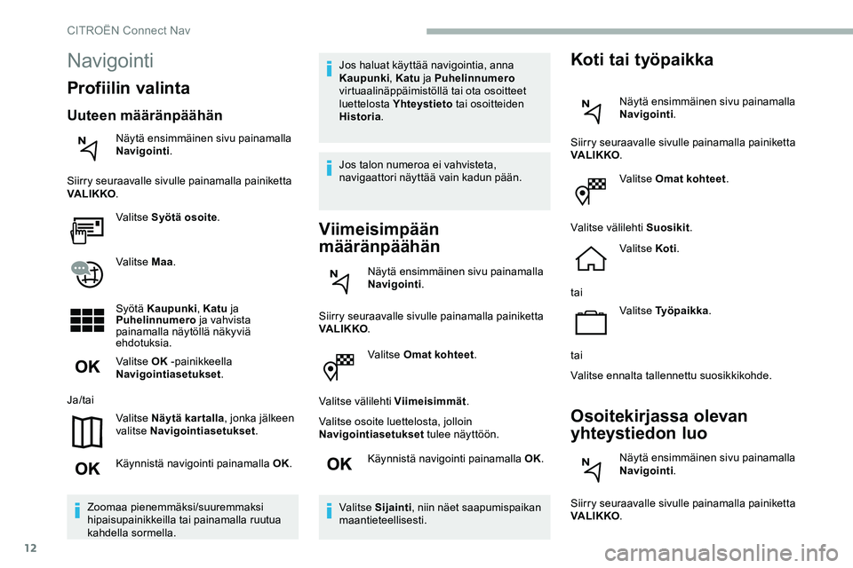 CITROEN JUMPER SPACETOURER 2020 Omistajan Käsikirjat (in Finnish) 12
Valitse Omat kohteet.
Valitse välilehti Viimeisimmät .
Valitse osoite luettelosta, jolloin
Navigointiasetukset tulee näyttöön.
Käynnistä navigointi painamalla OK.
Valitse Sijainti , niin n CITROEN JUMPER SPACETOURER 2020 Omistajan Käsikirjat (in Finnish) 12
Valitse Omat kohteet.
Valitse välilehti Viimeisimmät .
Valitse osoite luettelosta, jolloin
Navigointiasetukset tulee näyttöön.
Käynnistä navigointi painamalla OK.
Valitse Sijainti , niin n
