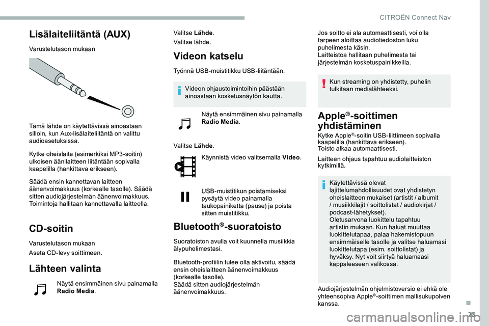 CITROEN JUMPER SPACETOURER 2020 Omistajan Käsikirjat (in Finnish) 23
Lisälaiteliitäntä (AUX)
Varustelutason mukaan
Tämä lähde on käytettävissä ainoastaan
silloin, kun Aux-lisälaiteliitäntä on valittu
audioasetuksissa.
Kytke oheislaite (esimerkiksi MP3- CITROEN JUMPER SPACETOURER 2020 Omistajan Käsikirjat (in Finnish) 23
Lisälaiteliitäntä (AUX)
Varustelutason mukaan
Tämä lähde on käytettävissä ainoastaan
silloin, kun Aux-lisälaiteliitäntä on valittu
audioasetuksissa.
Kytke oheislaite (esimerkiksi MP3-