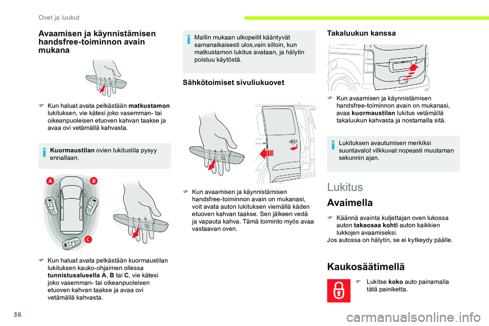 CITROEN JUMPER SPACETOURER 2020 Omistajan Käsikirjat (in Finnish) 36
Lukitus
Avaimella
F Käännä avainta kuljettajan oven lukossa auton takaosaa kohti auton kaikkien
lukkojen avaamiseksi.
Jos autossa on hälytin, se ei kytkeydy päälle.
Kaukosäätimellä
F Luk CITROEN JUMPER SPACETOURER 2020 Omistajan Käsikirjat (in Finnish) 36
Lukitus
Avaimella
F Käännä avainta kuljettajan oven lukossa auton takaosaa kohti auton kaikkien
lukkojen avaamiseksi.
Jos autossa on hälytin, se ei kytkeydy päälle.
Kaukosäätimellä
F Luk