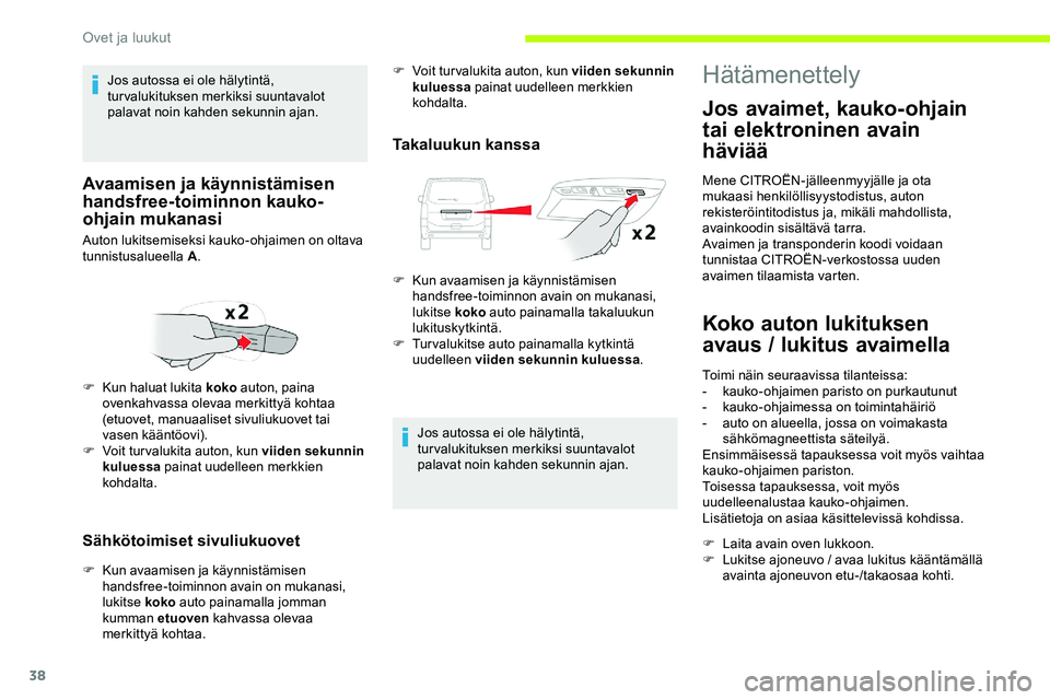 CITROEN JUMPER SPACETOURER 2020 Omistajan Käsikirjat (in Finnish) 38
Sähkötoimiset sivuliukuovet
F Kun avaamisen ja käynnistämisen handsfree-toiminnon avain on mukanasi,
lukitse koko auto painamalla jomman
kumman etuoven kahvassa olevaa
merkittyä kohtaa.
T CITROEN JUMPER SPACETOURER 2020 Omistajan Käsikirjat (in Finnish) 38
Sähkötoimiset sivuliukuovet
F Kun avaamisen ja käynnistämisen handsfree-toiminnon avain on mukanasi,
lukitse koko auto painamalla jomman
kumman etuoven kahvassa olevaa
merkittyä kohtaa.
T