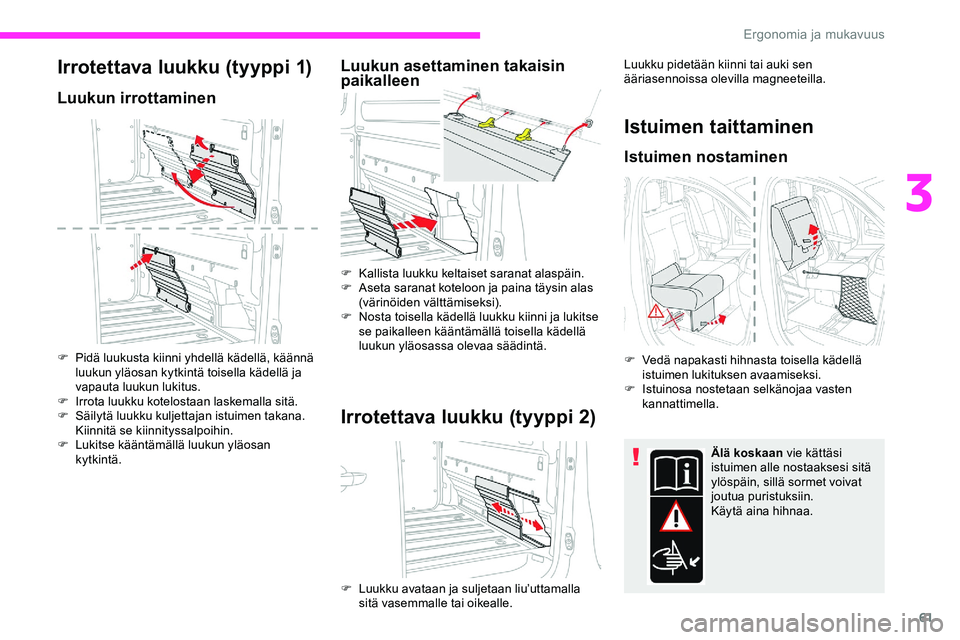 CITROEN JUMPER SPACETOURER 2020 Omistajan Käsikirjat (in Finnish) 61
Irrotettava luukku (tyyppi 1)
Luukun irrottaminen
F Pidä luukusta kiinni yhdellä kädellä, käännä luukun yläosan kytkintä toisella kädellä ja
vapauta luukun lukitus.
F
I
rrota luukku CITROEN JUMPER SPACETOURER 2020 Omistajan Käsikirjat (in Finnish) 61
Irrotettava luukku (tyyppi 1)
Luukun irrottaminen
F Pidä luukusta kiinni yhdellä kädellä, käännä luukun yläosan kytkintä toisella kädellä ja
vapauta luukun lukitus.
F
I
rrota luukku
