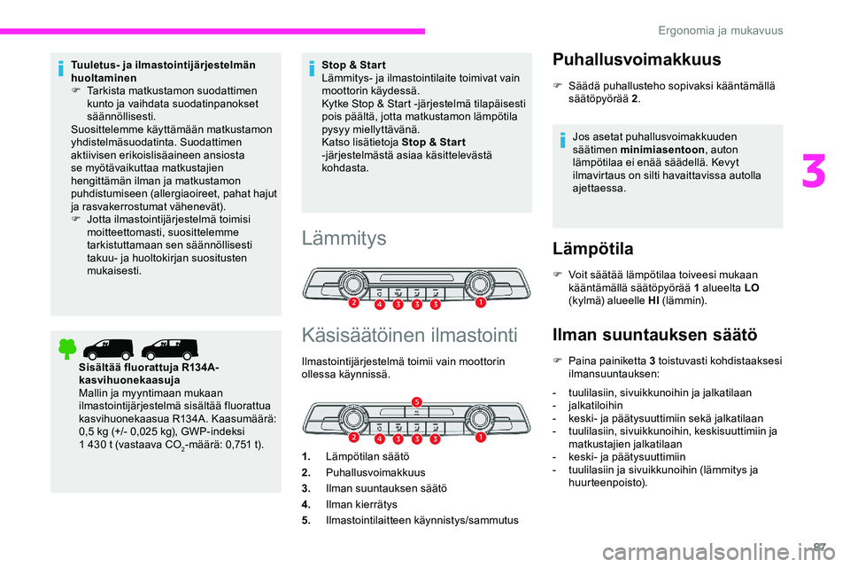 CITROEN JUMPER SPACETOURER 2020 Omistajan Käsikirjat (in Finnish) 87
Tuuletus- ja ilmastointijärjestelmän
huoltaminen
F
T
arkista matkustamon suodattimen
kunto ja vaihdata suodatinpanokset
säännöllisesti.
Suosittelemme käyttämään matkustamon
yhdistelm CITROEN JUMPER SPACETOURER 2020 Omistajan Käsikirjat (in Finnish) 87
Tuuletus- ja ilmastointijärjestelmän
huoltaminen
F
T
arkista matkustamon suodattimen
kunto ja vaihdata suodatinpanokset
säännöllisesti.
Suosittelemme käyttämään matkustamon
yhdistelm