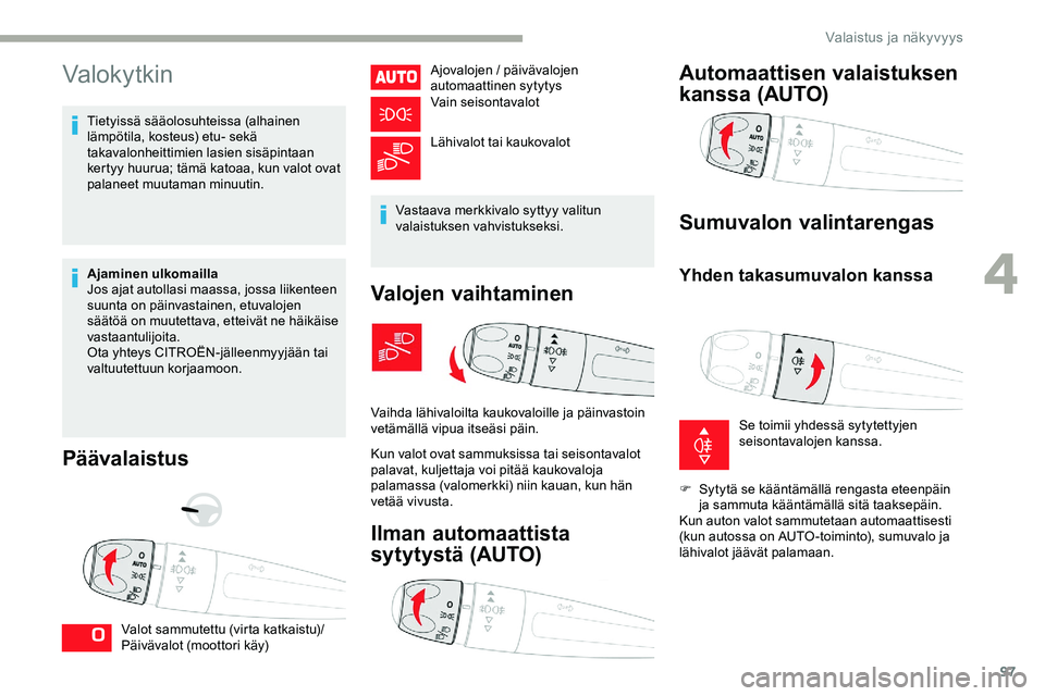 CITROEN JUMPER SPACETOURER 2020 Omistajan Käsikirjat (in Finnish) 97
Valokytkin
Tietyissä sääolosuhteissa (alhainen
lämpötila, kosteus) etu- sekä
takavalonheittimien lasien sisäpintaan
kertyy huurua; tämä katoaa, kun valot ovat
palaneet muutaman minuuti CITROEN JUMPER SPACETOURER 2020 Omistajan Käsikirjat (in Finnish) 97
Valokytkin
Tietyissä sääolosuhteissa (alhainen
lämpötila, kosteus) etu- sekä
takavalonheittimien lasien sisäpintaan
kertyy huurua; tämä katoaa, kun valot ovat
palaneet muutaman minuuti