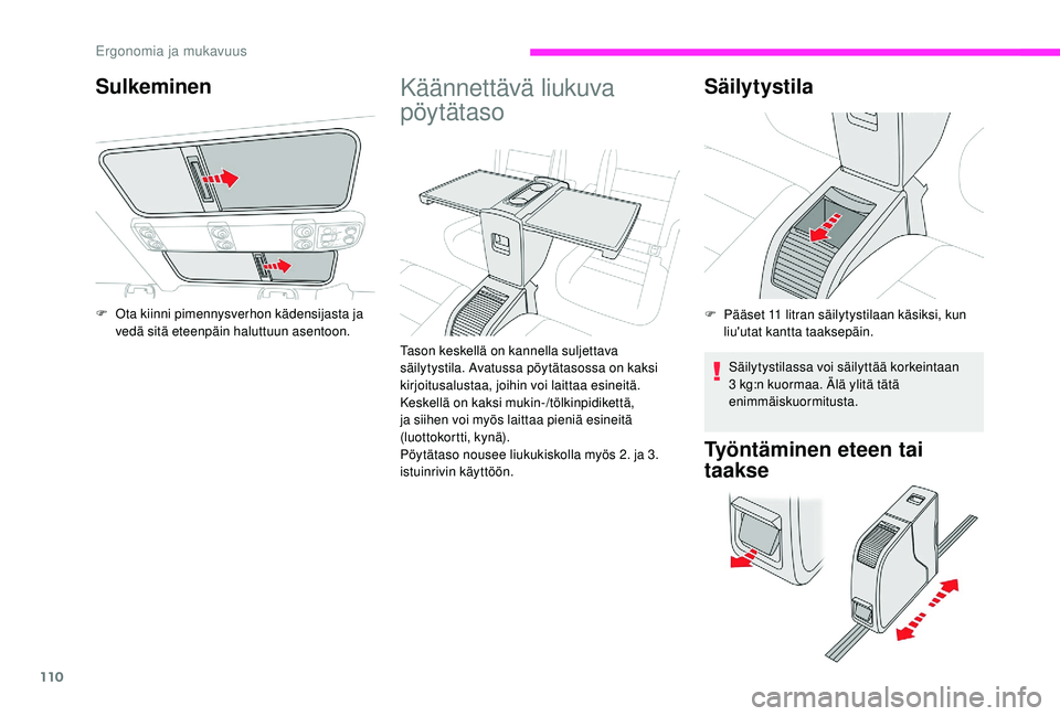 CITROEN JUMPER SPACETOURER 2018  Omistajan Käsikirjat (in Finnish) 110
Käännettävä liukuva 
pöytätaso
Tason keskellä on kannella suljettava 
säilytystila. Avatussa pöytätasossa on kaksi 
kirjoitusalustaa, joihin voi laittaa esineitä. 
Keskellä on kaksi mu