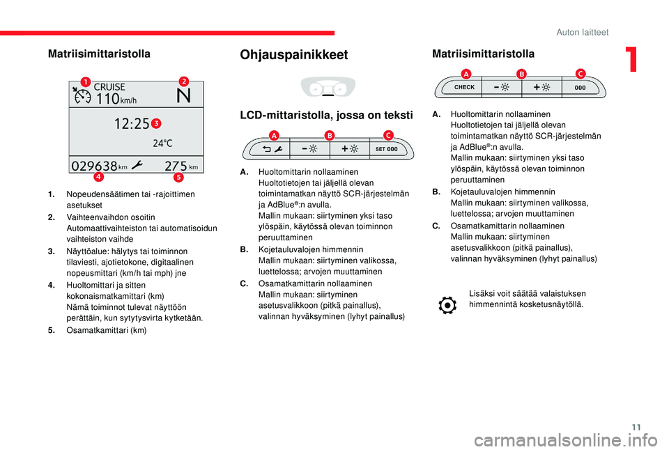 CITROEN JUMPER SPACETOURER 2018  Omistajan Käsikirjat (in Finnish) 11
Matriisimittaristolla
1.Nopeudensäätimen tai -rajoittimen 
asetukset
2. Vaihteenvaihdon osoitin
Automaattivaihteiston tai automatisoidun 
vaihteiston vaihde
3. Näyttöalue: hälytys tai toiminno