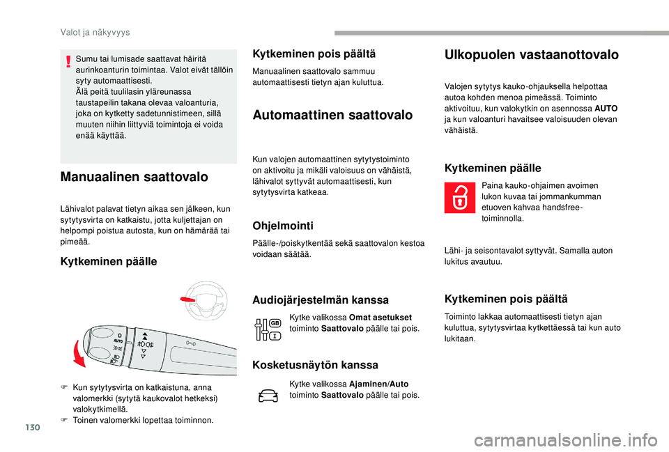 CITROEN JUMPER SPACETOURER 2018  Omistajan Käsikirjat (in Finnish) 130
Sumu tai lumisade saattavat häiritä 
aurinkoanturin toimintaa. Valot eivät tällöin 
syty automaattisesti.
Älä peitä tuulilasin yläreunassa 
taustapeilin takana olevaa valoanturia, 
joka o