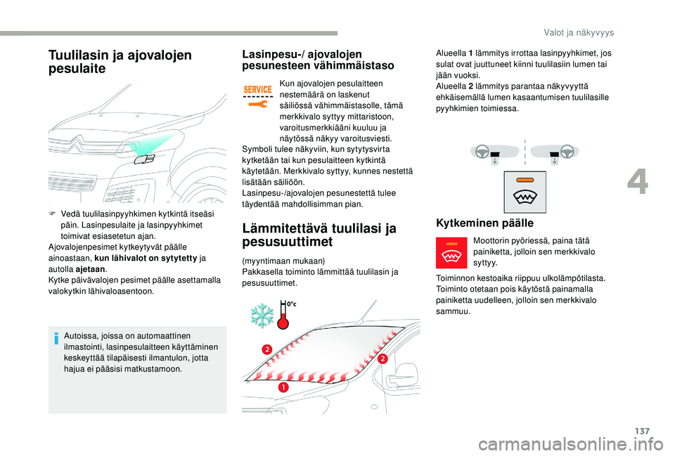 CITROEN JUMPER SPACETOURER 2018  Omistajan Käsikirjat (in Finnish) 137
Lasinpesu-/ ajovalojen 
pesunesteen vähimmäistaso
Kun ajovalojen pesulaitteen 
nestemäärä on laskenut 
säiliössä vähimmäistasolle, tämä 
merkkivalo syttyy mittaristoon, 
varoitusmerkki