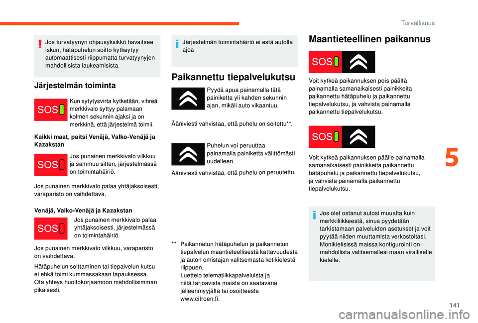CITROEN JUMPER SPACETOURER 2018  Omistajan Käsikirjat (in Finnish) 141
Maantieteellinen paikannus
Pyydä apua painamalla tätä 
painiketta yli kahden sekunnin 
ajan, mikäli auto vikaantuu.
Ääniviesti vahvistaa, että puhelu on soitettu**.
Puhelun voi peruuttaa 
p