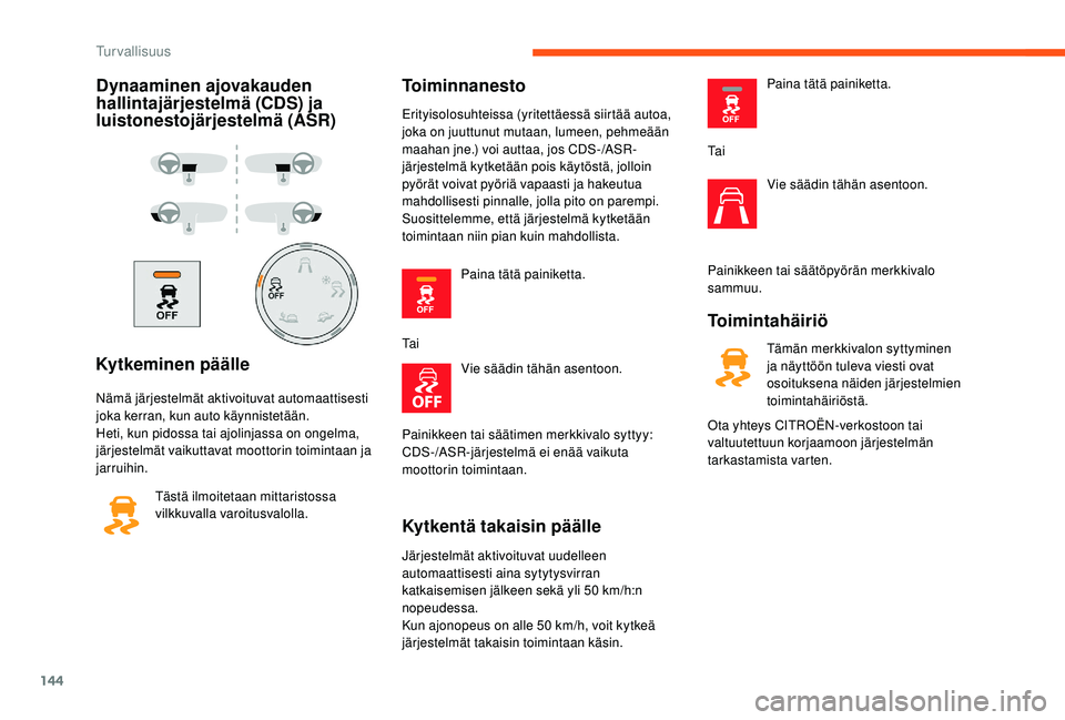 CITROEN JUMPER SPACETOURER 2018  Omistajan Käsikirjat (in Finnish) 144
Dynaaminen ajovakauden 
hallintajärjestelmä (CDS) ja 
luistonestojärjestelmä (ASR)
Kytkeminen päälle
Nämä järjestelmät aktivoituvat automaattisesti 
joka kerran, kun auto käynnistetää
