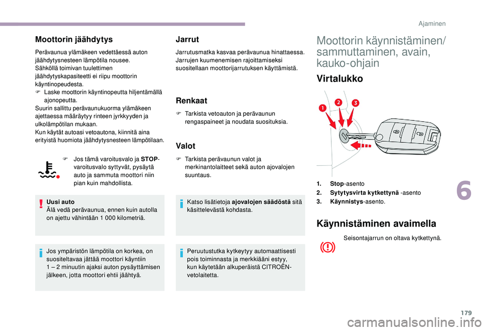 CITROEN JUMPER SPACETOURER 2018  Omistajan Käsikirjat (in Finnish) 179
Moottorin jäähdytys
Perävaunua ylämäkeen vedettäessä auton 
jäähdytysnesteen lämpötila nousee.
Sähköllä toimivan tuulettimen 
jäähdytyskapasiteetti ei riipu moottorin 
käyntinopeu