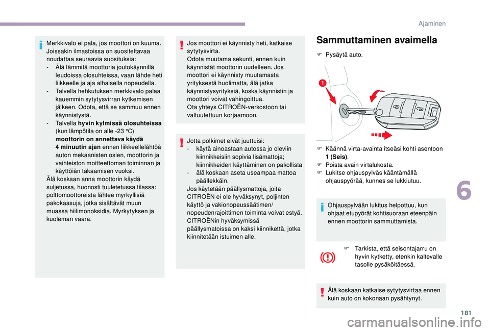CITROEN JUMPER SPACETOURER 2018  Omistajan Käsikirjat (in Finnish) 181
Merkkivalo ei pala, jos moottori on kuuma. 
Joissakin ilmastoissa on suositeltavaa 
noudattaa seuraavia suosituksia:
-
 Ä
lä lämmitä moottoria joutokäynnillä 
leudoissa olosuhteissa, vaan l