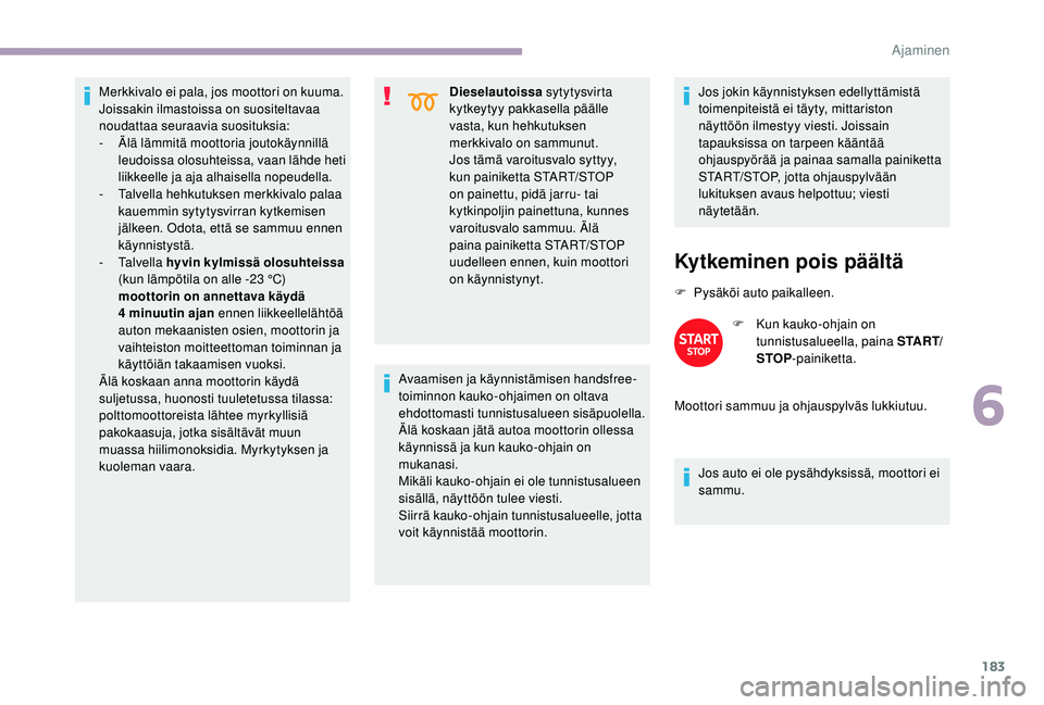 CITROEN JUMPER SPACETOURER 2018  Omistajan Käsikirjat (in Finnish) 183
Merkkivalo ei pala, jos moottori on kuuma. 
Joissakin ilmastoissa on suositeltavaa 
noudattaa seuraavia suosituksia:
-
 Ä
lä lämmitä moottoria joutokäynnillä 
leudoissa olosuhteissa, vaan l
