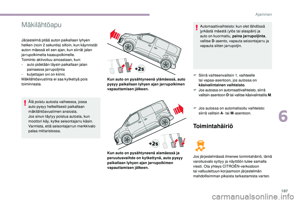 CITROEN JUMPER SPACETOURER 2018  Omistajan Käsikirjat (in Finnish) 187
Mäkilähtöapu
Järjestelmä pitää auton paikallaan lyhyen 
hetken (noin 2 sekuntia) silloin, kun käynnistät 
auton mäessä eli sen ajan, kun siirrät jalan 
jarrupolkimelta kaasupolkimelle.