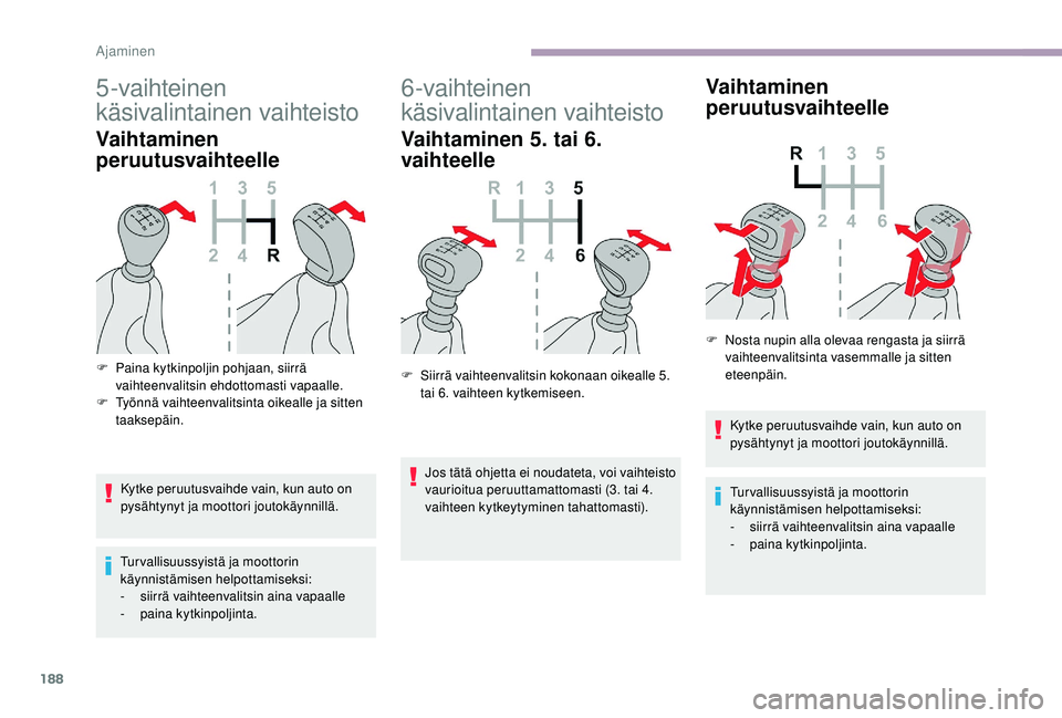 CITROEN JUMPER SPACETOURER 2018  Omistajan Käsikirjat (in Finnish) 188
5-vaihteinen 
käsivalintainen vaihteisto
Vaihtaminen 
peruutusvaihteelle
Kytke peruutusvaihde vain, kun auto on 
pysähtynyt ja moottori joutokäynnillä.
Tur vallisuussyistä ja moottorin 
käyn