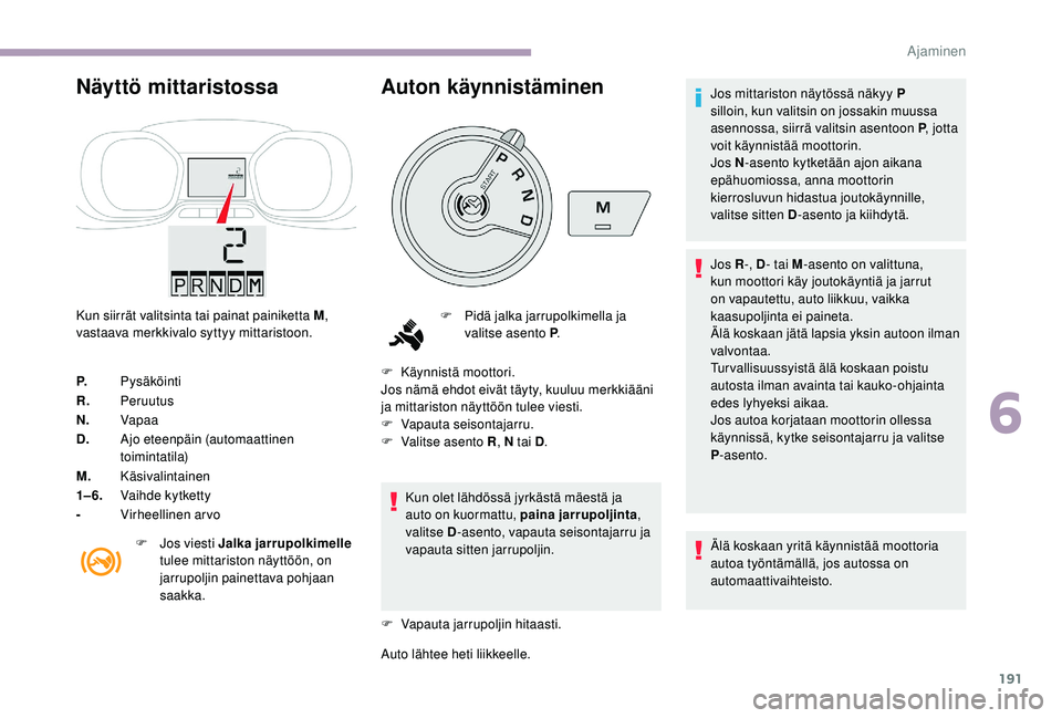 CITROEN JUMPER SPACETOURER 2018 Omistajan Käsikirjat (in Finnish) 191
Näyttö mittaristossa
Kun siirrät valitsinta tai painat painiketta M,
vastaava merkkivalo syttyy mittaristoon.
P. Pysäköinti
R. Peruutus
N. Vapaa
D. Ajo eteenpäin (automaattinen
toimintatil CITROEN JUMPER SPACETOURER 2018 Omistajan Käsikirjat (in Finnish) 191
Näyttö mittaristossa
Kun siirrät valitsinta tai painat painiketta M,
vastaava merkkivalo syttyy mittaristoon.
P. Pysäköinti
R. Peruutus
N. Vapaa
D. Ajo eteenpäin (automaattinen
toimintatil