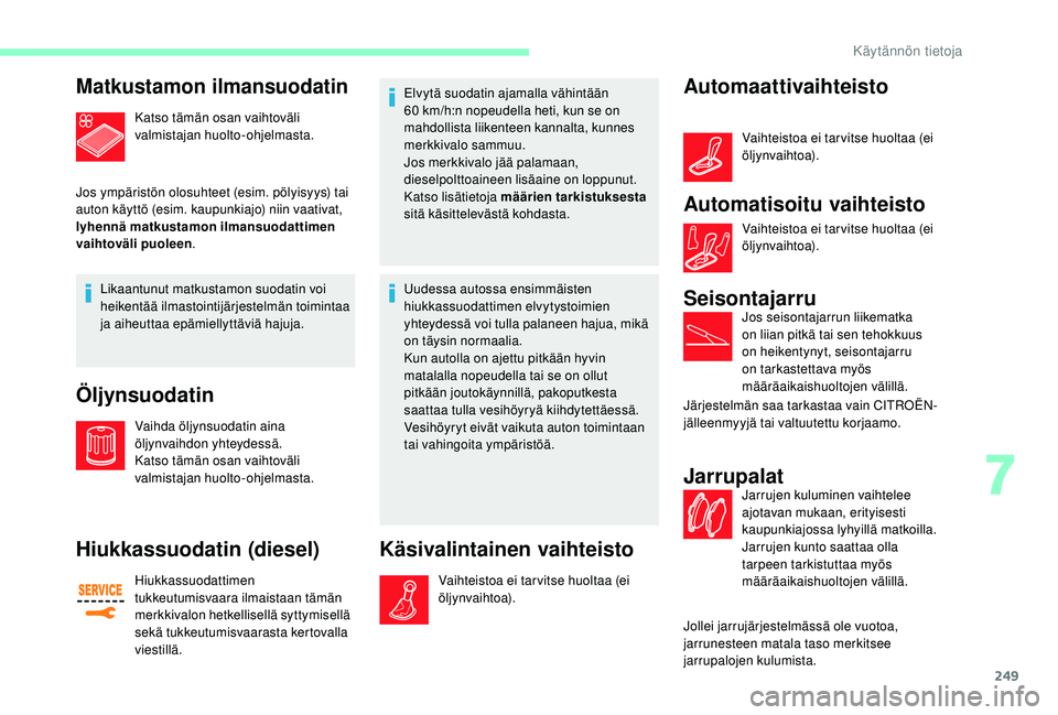 CITROEN JUMPER SPACETOURER 2018 Omistajan Käsikirjat (in Finnish) 249
Matkustamon ilmansuodatin
Katso tämän osan vaihtoväli
valmistajan huolto-ohjelmasta.
Jos ympäristön olosuhteet (esim. pölyisyys) tai
auton käyttö (esim. kaupunkiajo) niin vaativat,
lyhe CITROEN JUMPER SPACETOURER 2018 Omistajan Käsikirjat (in Finnish) 249
Matkustamon ilmansuodatin
Katso tämän osan vaihtoväli
valmistajan huolto-ohjelmasta.
Jos ympäristön olosuhteet (esim. pölyisyys) tai
auton käyttö (esim. kaupunkiajo) niin vaativat,
lyhe