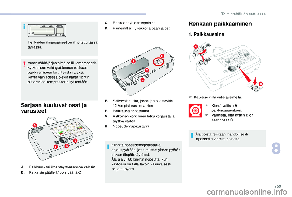 CITROEN JUMPER SPACETOURER 2018 Omistajan Käsikirjat (in Finnish) 259
Auton sähköjärjestelmä sallii kompressorin
kytkemisen vahingoittuneen renkaan
paikkaamiseen tarvittavaksi ajaksi.
Käytä vain edessä olevia kahta 12 V:n
pistorasiaa kompressorin kytkentä CITROEN JUMPER SPACETOURER 2018 Omistajan Käsikirjat (in Finnish) 259
Auton sähköjärjestelmä sallii kompressorin
kytkemisen vahingoittuneen renkaan
paikkaamiseen tarvittavaksi ajaksi.
Käytä vain edessä olevia kahta 12 V:n
pistorasiaa kompressorin kytkentä
