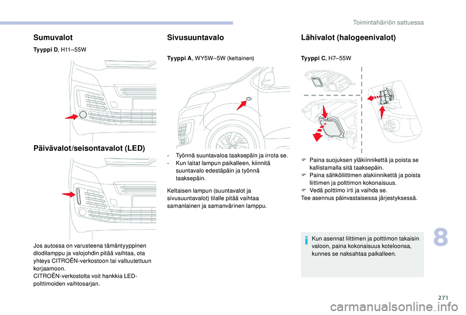 CITROEN JUMPER SPACETOURER 2018 Omistajan Käsikirjat (in Finnish) 271
Sumuvalot
Ty y p p i D, H11 – 5 5 W
Päivävalot/seisontavalot (LED)
Jos autossa on varusteena tämäntyyppinen
diodilamppu ja valojohdin pitää vaihtaa, ota
yhteys CITROËN-verkostoon tai CITROEN JUMPER SPACETOURER 2018 Omistajan Käsikirjat (in Finnish) 271
Sumuvalot
Ty y p p i D, H11 – 5 5 W
Päivävalot/seisontavalot (LED)
Jos autossa on varusteena tämäntyyppinen
diodilamppu ja valojohdin pitää vaihtaa, ota
yhteys CITROËN-verkostoon tai