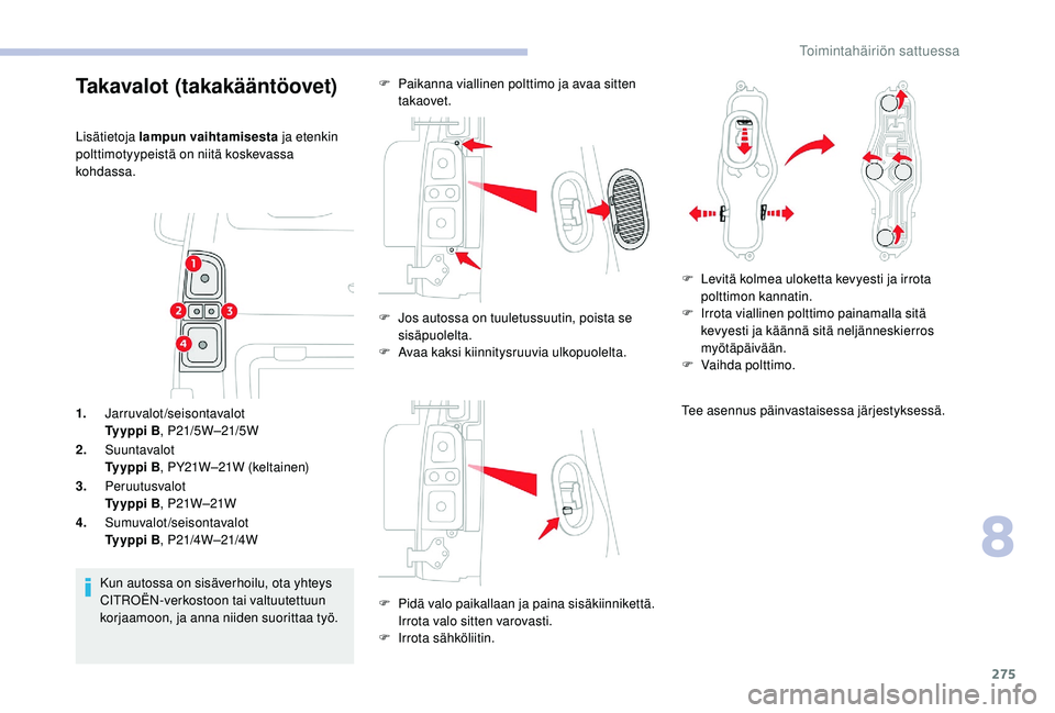 CITROEN JUMPER SPACETOURER 2018 Omistajan Käsikirjat (in Finnish) 275
1.Jarruvalot/seisontavalot
Ty y p p i B , P21/5W –21/5W
2. Suuntavalot
Ty y p p i B , PY21W–21W (keltainen)
3. Peruutusvalot
Ty y p p i B , P21W –21W
4. Sumuvalot/seisontavalot
Ty y p p i CITROEN JUMPER SPACETOURER 2018 Omistajan Käsikirjat (in Finnish) 275
1.Jarruvalot/seisontavalot
Ty y p p i B , P21/5W –21/5W
2. Suuntavalot
Ty y p p i B , PY21W–21W (keltainen)
3. Peruutusvalot
Ty y p p i B , P21W –21W
4. Sumuvalot/seisontavalot
Ty y p p i