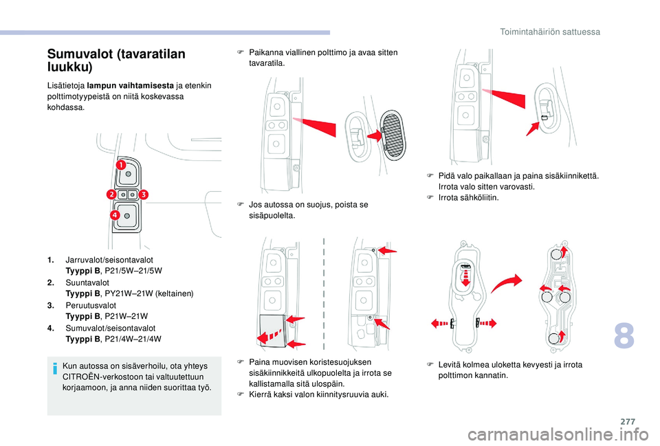 CITROEN JUMPER SPACETOURER 2018 Omistajan Käsikirjat (in Finnish) 277
1.Jarruvalot/seisontavalot
Ty y p p i B , P21/5W –21/5W
2. Suuntavalot
Ty y p p i B , PY21W–21W (keltainen)
3. Peruutusvalot
Ty y p p i B , P21W –21W
4. Sumuvalot/seisontavalot
Ty y p p i CITROEN JUMPER SPACETOURER 2018 Omistajan Käsikirjat (in Finnish) 277
1.Jarruvalot/seisontavalot
Ty y p p i B , P21/5W –21/5W
2. Suuntavalot
Ty y p p i B , PY21W–21W (keltainen)
3. Peruutusvalot
Ty y p p i B , P21W –21W
4. Sumuvalot/seisontavalot
Ty y p p i