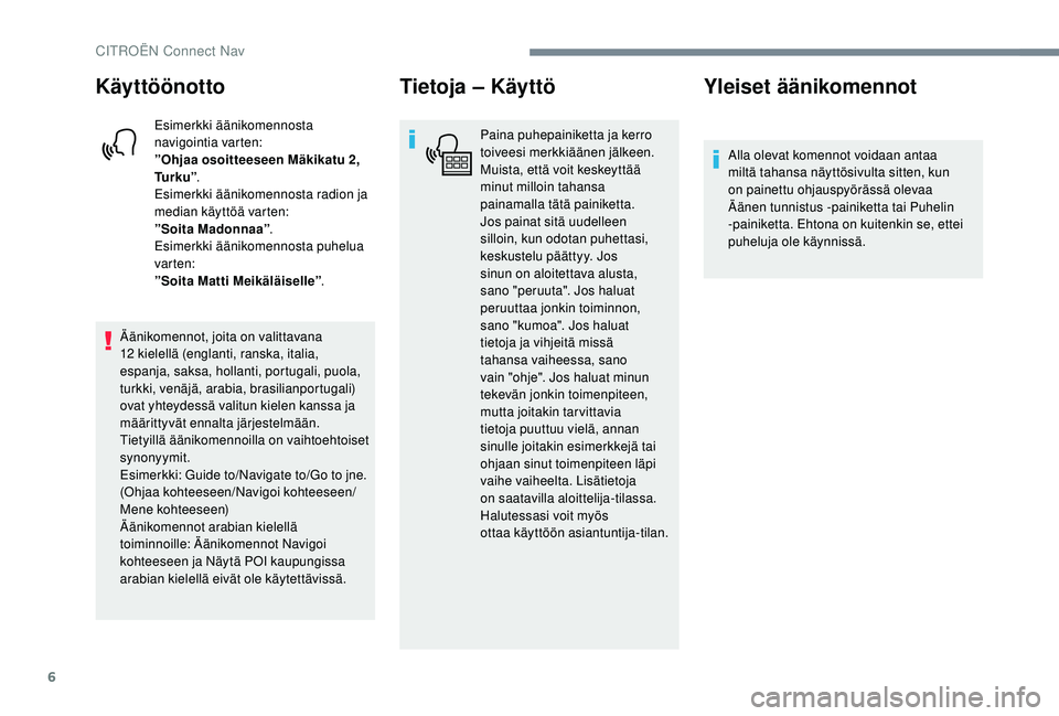 CITROEN JUMPER SPACETOURER 2018 Omistajan Käsikirjat (in Finnish) 6
Käyttöönotto
Esimerkki äänikomennosta
navigointia varten:
”Ohjaa osoitteeseen Mäkikatu 2,
Tu r k u ”.
Esimerkki äänikomennosta radion ja
median käyttöä varten:
”Soita Madonnaa” CITROEN JUMPER SPACETOURER 2018 Omistajan Käsikirjat (in Finnish) 6
Käyttöönotto
Esimerkki äänikomennosta
navigointia varten:
”Ohjaa osoitteeseen Mäkikatu 2,
Tu r k u ”.
Esimerkki äänikomennosta radion ja
median käyttöä varten:
”Soita Madonnaa”