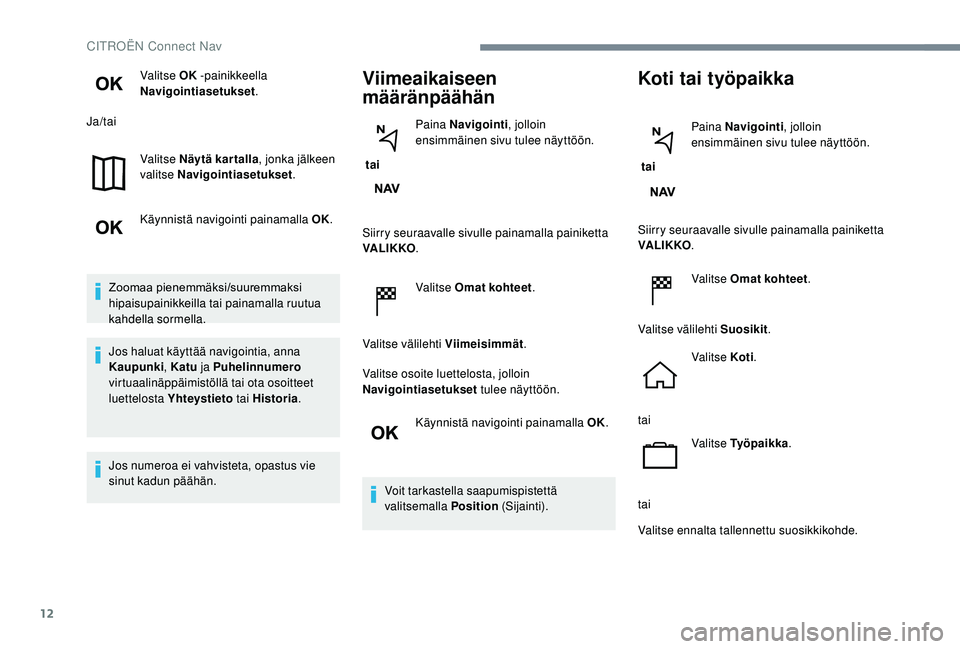 CITROEN JUMPER SPACETOURER 2018 Omistajan Käsikirjat (in Finnish) 12
Valitse OK -painikkeella
Navigointiasetukset .
Ja/tai
Valitse Näytä kartalla , jonka jälkeen
valitse Navigointiasetukset .
Käynnistä navigointi painamalla OK.
Zoomaa pienemmäksi/suuremmaksi CITROEN JUMPER SPACETOURER 2018 Omistajan Käsikirjat (in Finnish) 12
Valitse OK -painikkeella
Navigointiasetukset .
Ja/tai
Valitse Näytä kartalla , jonka jälkeen
valitse Navigointiasetukset .
Käynnistä navigointi painamalla OK.
Zoomaa pienemmäksi/suuremmaksi