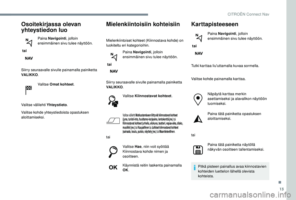 CITROEN JUMPER SPACETOURER 2018 Omistajan Käsikirjat (in Finnish) 13
Osoitekirjassa olevan
yhteystiedon luo
tai Paina Navigointi
, jolloin
ensimmäinen sivu tulee näyttöön.
Siirry seuraavalle sivulle painamalla painiketta
VA LI K KO .
Valitse Omat kohteet .
V CITROEN JUMPER SPACETOURER 2018 Omistajan Käsikirjat (in Finnish) 13
Osoitekirjassa olevan
yhteystiedon luo
tai Paina Navigointi
, jolloin
ensimmäinen sivu tulee näyttöön.
Siirry seuraavalle sivulle painamalla painiketta
VA LI K KO .
Valitse Omat kohteet .
V