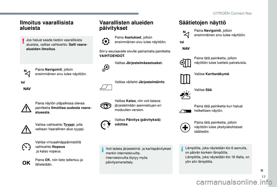 CITROEN JUMPER SPACETOURER 2018 Omistajan Käsikirjat (in Finnish) 17
Jos haluat saada tiedon vaarallisista
alueista, valitse vaihtoehto: Salli vaara-
alueiden ilmoitus.
tai Paina Navigointi
, jolloin
ensimmäinen sivu tulee näyttöön.
Paina näytön yläpalkis CITROEN JUMPER SPACETOURER 2018 Omistajan Käsikirjat (in Finnish) 17
Jos haluat saada tiedon vaarallisista
alueista, valitse vaihtoehto: Salli vaara-
alueiden ilmoitus.
tai Paina Navigointi
, jolloin
ensimmäinen sivu tulee näyttöön.
Paina näytön yläpalkis