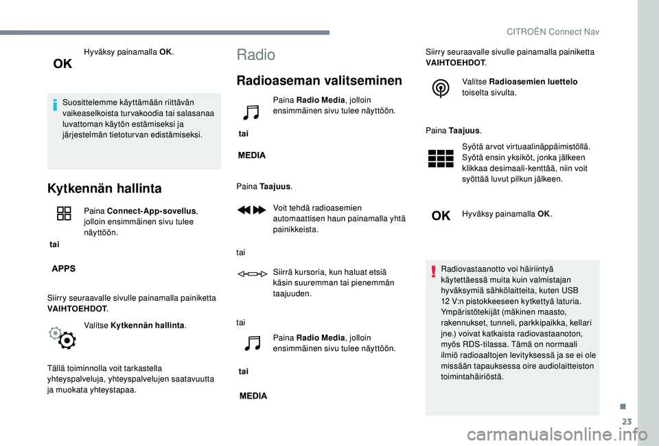 CITROEN JUMPER SPACETOURER 2018 Omistajan Käsikirjat (in Finnish) 23
Hyväksy painamalla OK.
Suosittelemme käyttämään riittävän
vaikeaselkoista turvakoodia tai salasanaa
luvattoman käytön estämiseksi ja
järjestelmän tietoturvan edistämiseksi.
Kytkennà CITROEN JUMPER SPACETOURER 2018 Omistajan Käsikirjat (in Finnish) 23
Hyväksy painamalla OK.
Suosittelemme käyttämään riittävän
vaikeaselkoista turvakoodia tai salasanaa
luvattoman käytön estämiseksi ja
järjestelmän tietoturvan edistämiseksi.
KytkennÃ