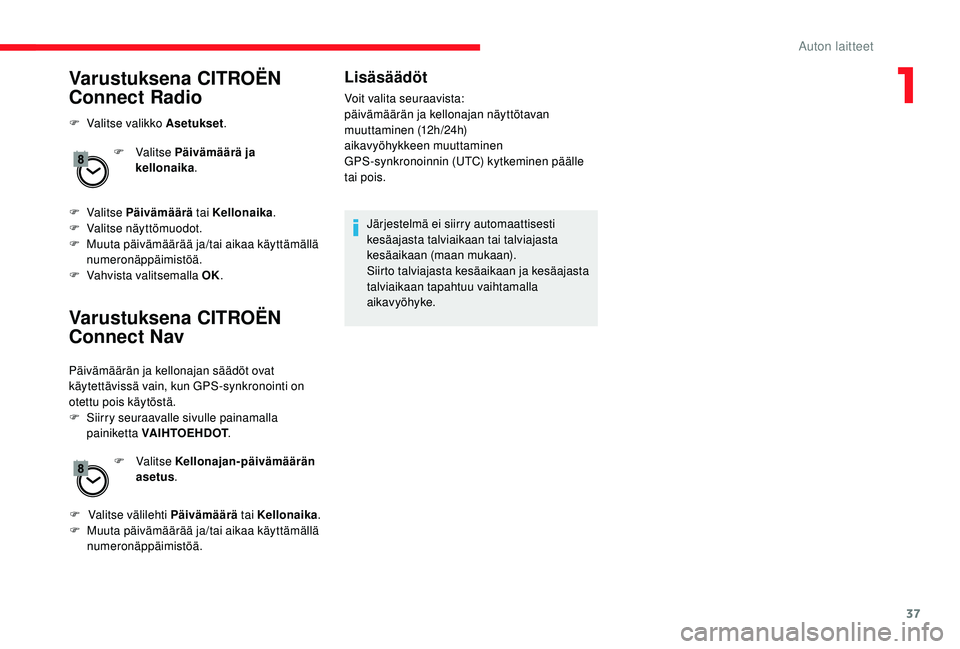 CITROEN JUMPER SPACETOURER 2018  Omistajan Käsikirjat (in Finnish) 37
Varustuksena CITROËN 
Connect Radio
F Valitse valikko Asetukset.
F   Valitse Päivämäärä ja 
kellonaika .
F
  Valitse  Päivämäärä  tai Kellonaika .
F
 
V
 alitse näyttömuodot.
F
 
M
 uu