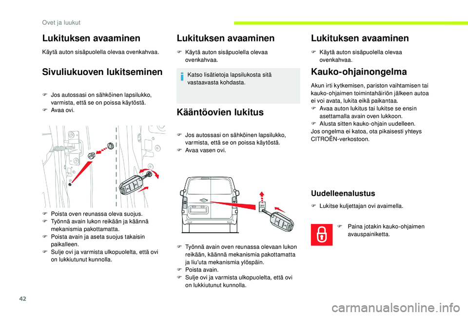 CITROEN JUMPER SPACETOURER 2018  Omistajan Käsikirjat (in Finnish) 42
Lukituksen avaaminen
Käytä auton sisäpuolella olevaa ovenkahvaa.
Sivuliukuoven lukitseminen
F Jos autossasi on sähköinen lapsilukko, varmista, että se on poissa käytöstä.
F
 
A
 vaa ovi. 
