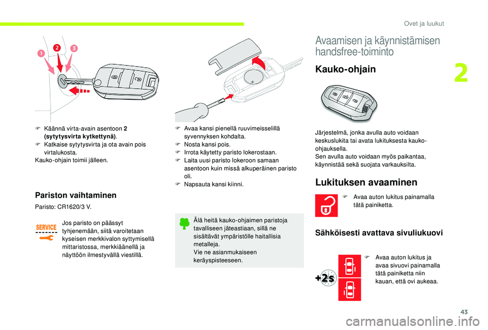 CITROEN JUMPER SPACETOURER 2018  Omistajan Käsikirjat (in Finnish) 43
F Käännä virta-avain asentoon 2 (sytytysvirta kytkettynä) .
F
 
K
 atkaise sytytysvirta ja ota avain pois 
virtalukosta.
Kauko-ohjain toimii jälleen.
Pariston vaihtaminen
Jos paristo on pääs