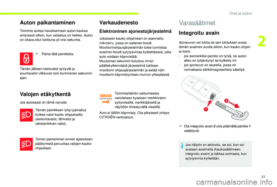 CITROEN JUMPER SPACETOURER 2018 Omistajan Käsikirjat (in Finnish) 51
Auton paikantaminen
Toiminto auttaa havaitsemaan auton kaukaa
erityisesti silloin, kun valaistus on heikko. Auton
on oltava ollut lukittuna yli viisi sekuntia.
Valojen etäkytkentä
Jos autossasi CITROEN JUMPER SPACETOURER 2018 Omistajan Käsikirjat (in Finnish) 51
Auton paikantaminen
Toiminto auttaa havaitsemaan auton kaukaa
erityisesti silloin, kun valaistus on heikko. Auton
on oltava ollut lukittuna yli viisi sekuntia.
Valojen etäkytkentä
Jos autossasi