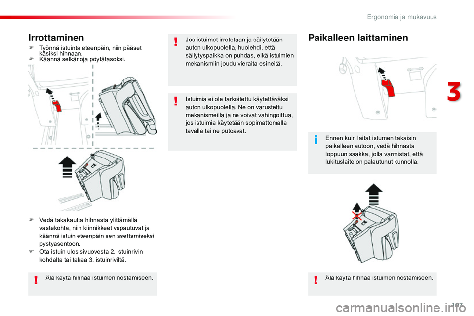 CITROEN JUMPER SPACETOURER 2017  Omistajan Käsikirjat (in Finnish) 107
Spacetourer-VP_fi_Chap03_ergonomie-et-confort_ed01-2016
Irrottaminen
F Työnnä istuinta eteenpäin, niin pääset käsiksi hihnaan.
F
 
K
 äännä selkänoja pöytätasoksi.
Älä käytä hihnaa