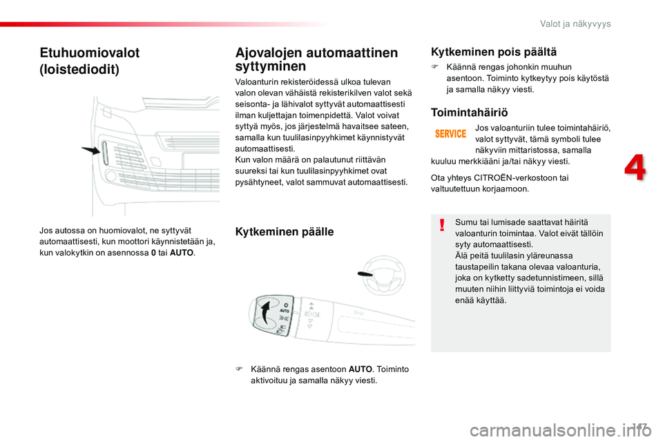 CITROEN JUMPER SPACETOURER 2017 Omistajan Käsikirjat (in Finnish) 147
Spacetourer-VP_fi_Chap04_eclairage-et-visibilite_ed01-2016
Etuhuomiovalot
(loistediodit)
Jos autossa on huomiovalot, ne syttyvät
automaattisesti, kun moottori käynnistetään ja,
kun valokytki CITROEN JUMPER SPACETOURER 2017 Omistajan Käsikirjat (in Finnish) 147
Spacetourer-VP_fi_Chap04_eclairage-et-visibilite_ed01-2016
Etuhuomiovalot
(loistediodit)
Jos autossa on huomiovalot, ne syttyvät
automaattisesti, kun moottori käynnistetään ja,
kun valokytki